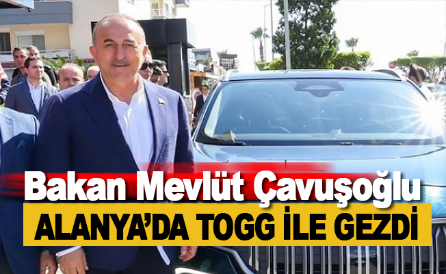 Bakan Çavuşoğlu, Alanya’da TOGG ile gezdi