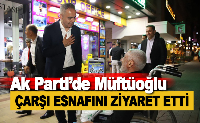Ak Parti'de Müftüoğlu Çarşı Esnafını Ziyaret Etti