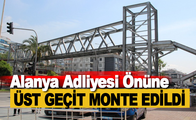 Alanya Adliyesi'nin üst geçit köprüsü monte edildi