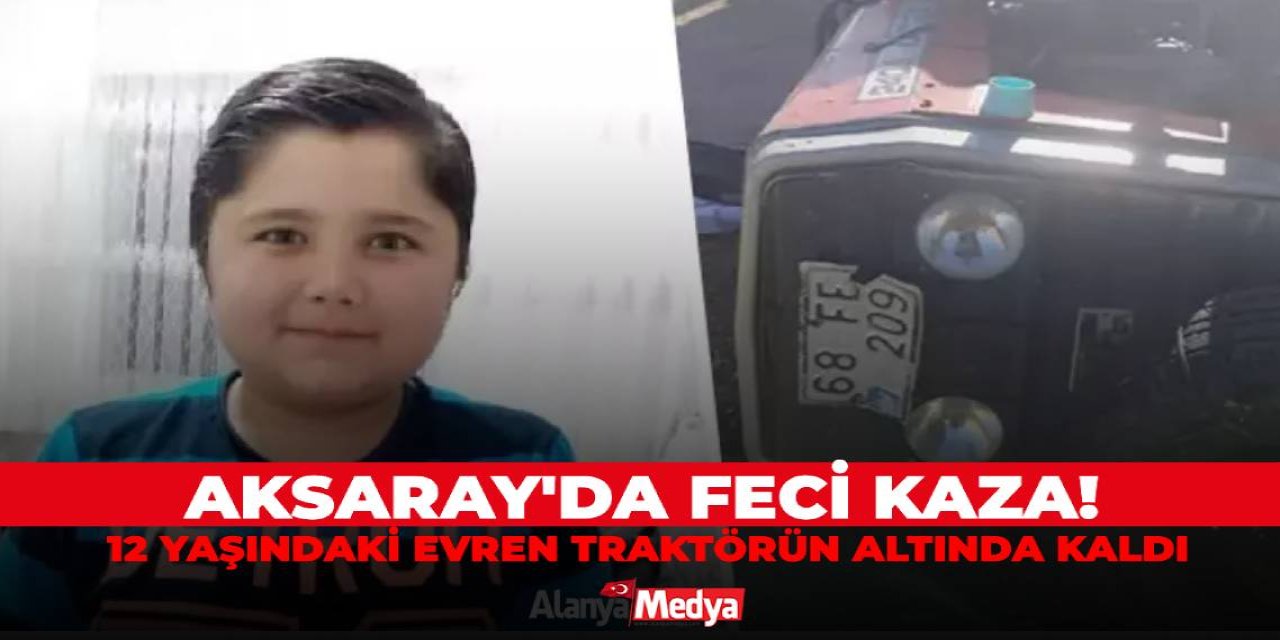 Aksaray'da feci kaza! 12 yaşındaki Evren traktörün altında kaldı