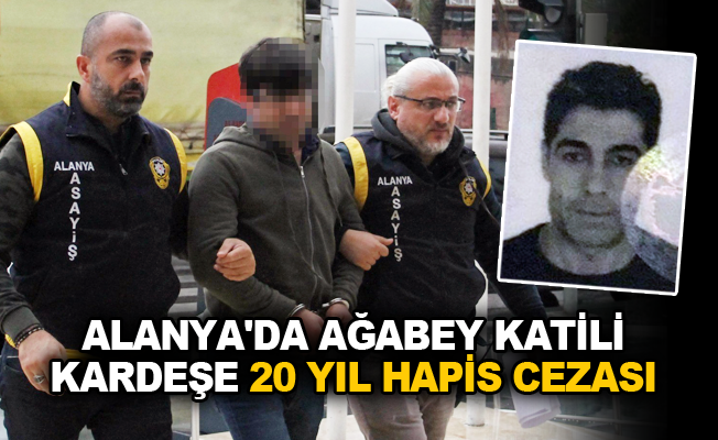 Alanya'da ağabey katili kardeşe 20 yıl hapis cezası