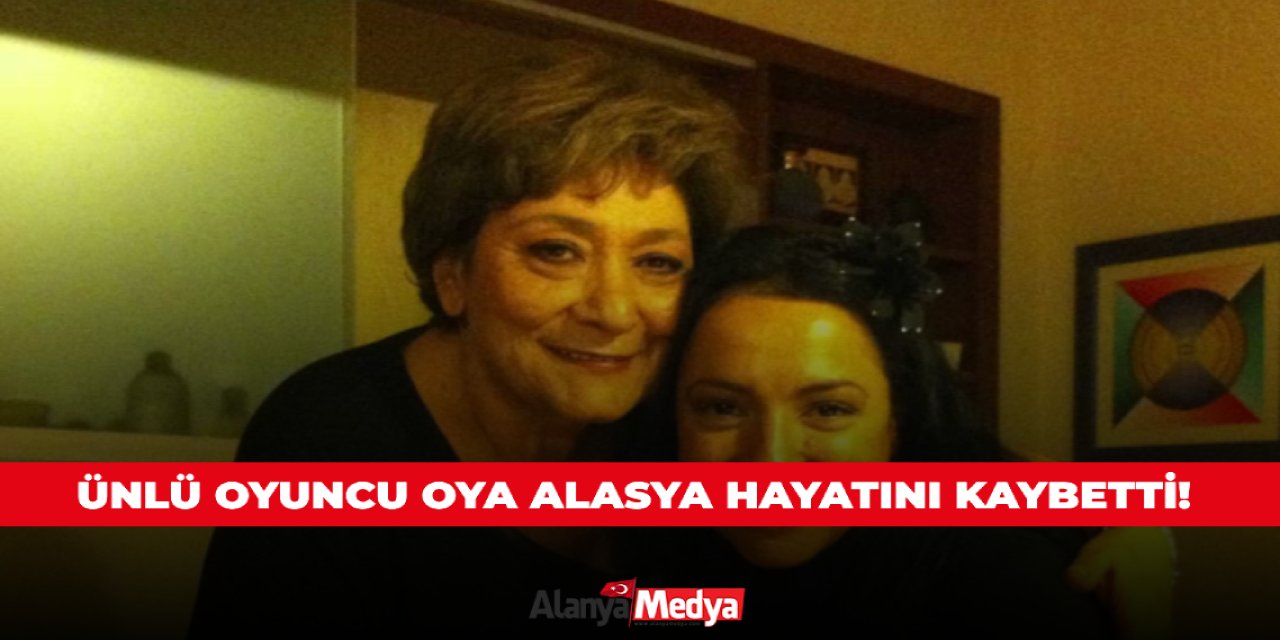 Ünlü oyuncu Oya Alasya hayatını kaybetti!