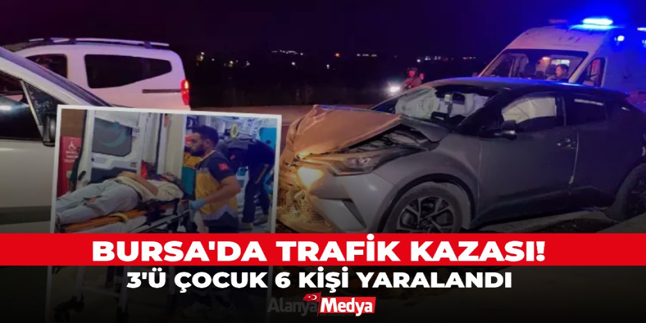 Bursa'da trafik kazası! 3'ü çocuk 6 kişi yaralandı