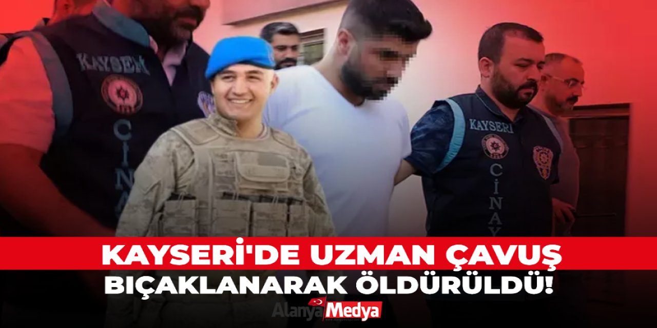 Kayseri'de Uzman Çavuş bıçaklanarak öldürüldü!