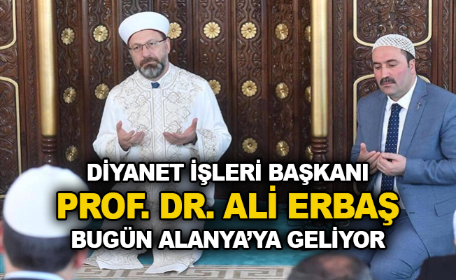 Diyanet İşleri Başkanı Prof. Dr. Ali Erbaş bugün Alanya'ya geliyor