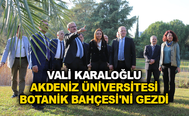 Vali Karaloğlu Akdeniz Üniversitesi Botanik Bahçesi’ni gezdi