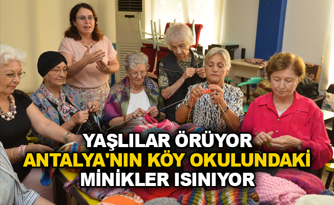 Yaşlılar örüyor Antalya'nın köy okulundaki minikler ısınıyor