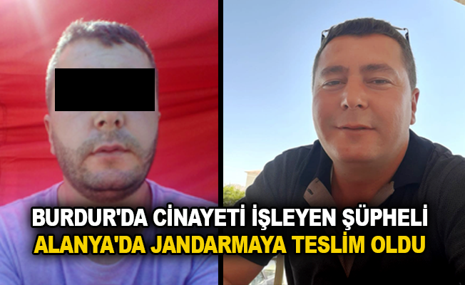Burdur'da cinayeti işleyen şüpheli Alanya'da jandarmaya teslim oldu