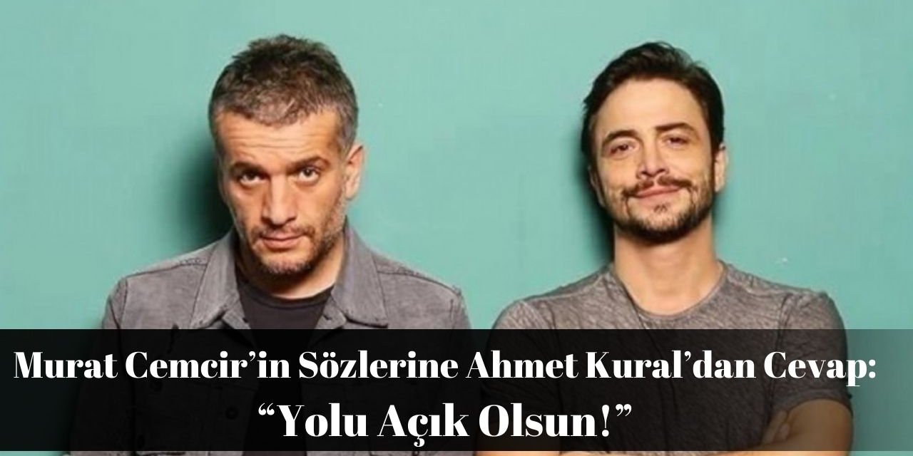 Murat Cemcir’in Sözlerine Ahmet Kural’dan Cevap: “Yolu Açık Olsun!”