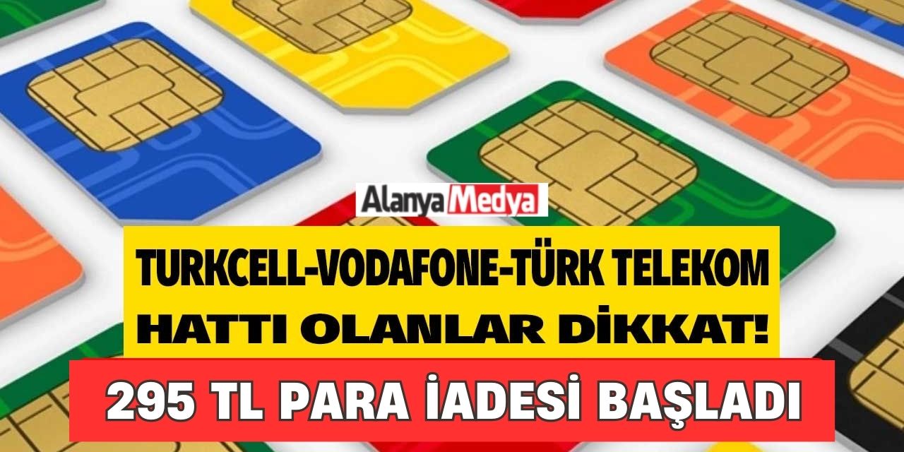 Turkcell Türk Telekom Vodafone hattı olanlar! Başvuru yapana 15 gün içinde 295 TL para iadesi yapılacak