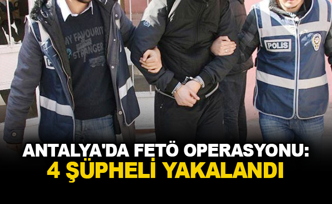 Antalya'da FETÖ operasyonu: 4 şüpheli yakalandı