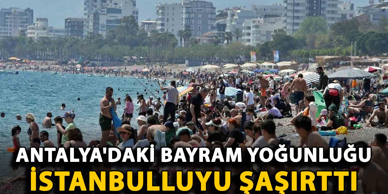 İstanbullu Antalya'nın bayramda kalabalık olmasına şaşkın
