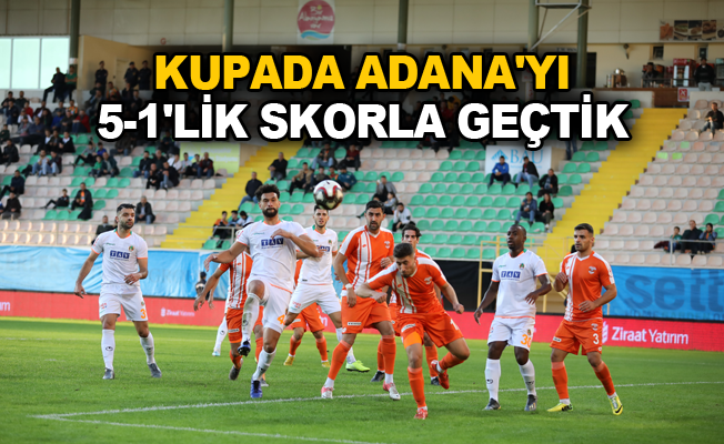 Kupada Adana'yı 5-1'lik skorla geçtik