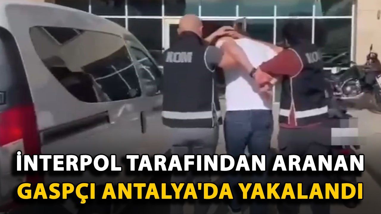 Interpol'un Aradığı Gaspçı Antalya'da Yakalandı