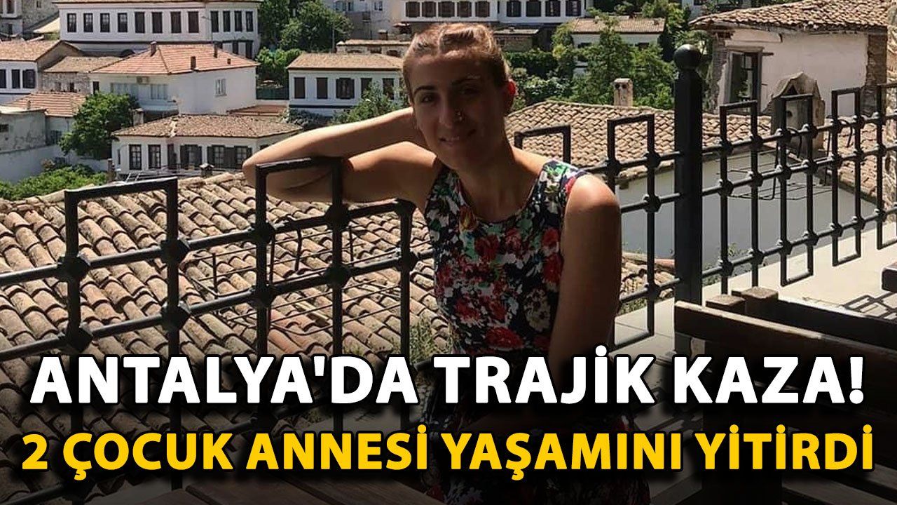 Antalya'da Trafik Kazası Sonucu 2 Çocuk Annesi Yaşamını Yitirdi