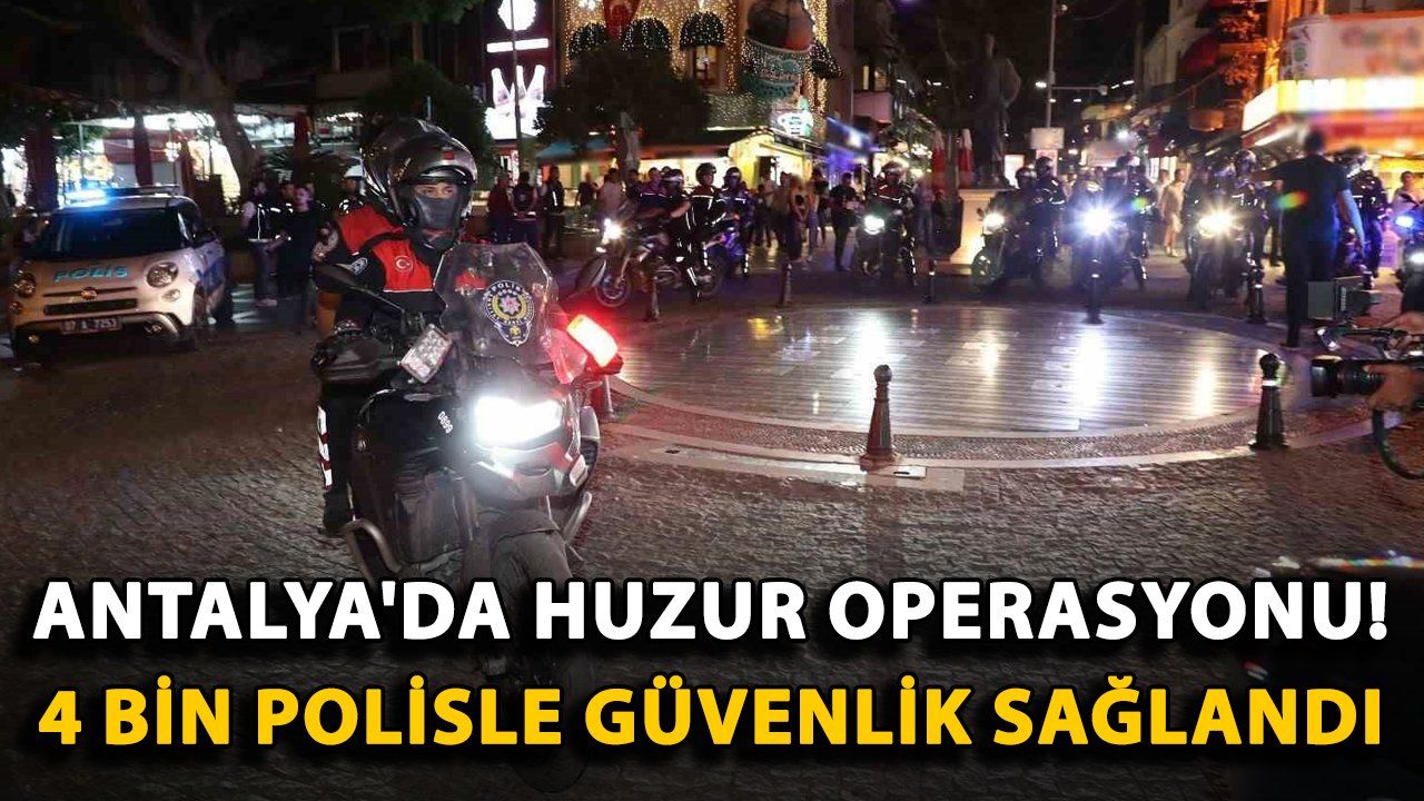 Antalya'da 4 Bin Polis Katılımıyla Gerçekleştirilen Kapsamlı Huzur Operasyonu Yapıldı
