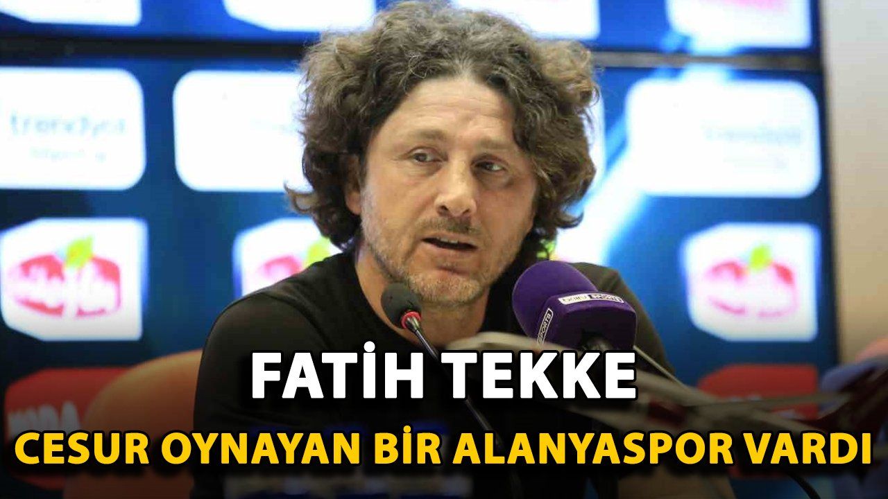 Fatih Tekke, Alanyaspor'un Cesur Oyununa Övgüler Yağdırdı