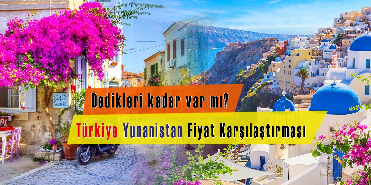 Türkiye Yunanistan tatil fiyatı karşılaştırması, dedikleri kadar var mı?