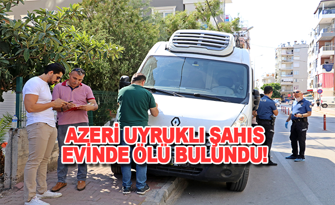 Azeri uyruklu şahıs evinde ölü bulundu