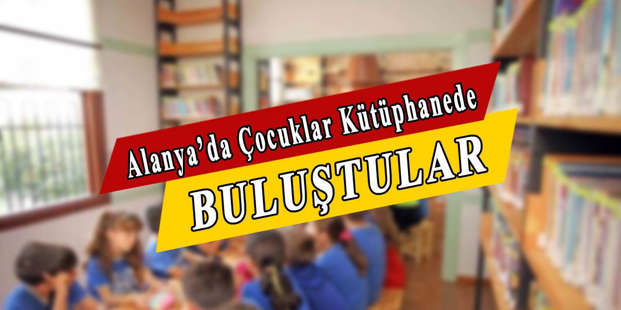 Alanya'da çocuklar kütüphanede buluşuyor