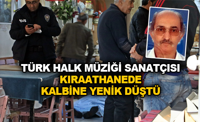 Türk Halk Müziği sanatçısı kıraathanede kalbine yenik düştü