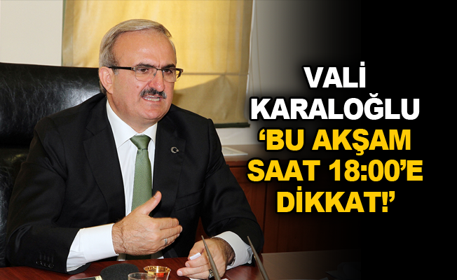 Vali Karaloğlu; 'Bu akşam saat 18:00'e dikkat!'