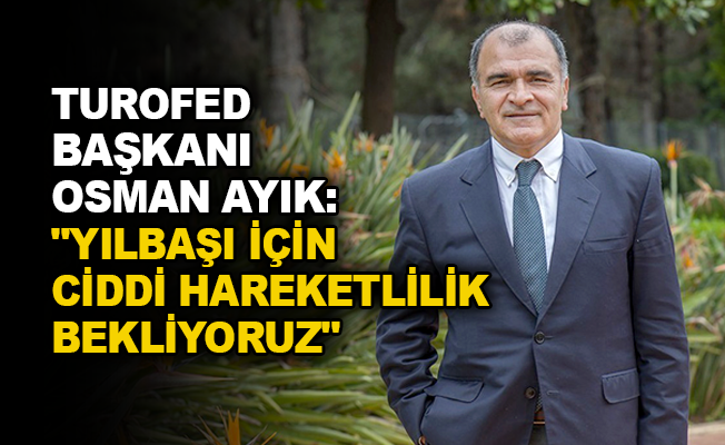 TUROFED Başkanı Osman Ayık: "Yılbaşı için ciddi hareketlilik bekliyoruz"
