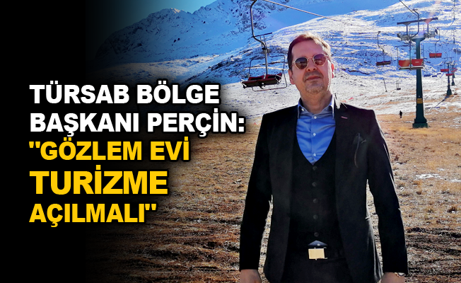 TÜRSAB Bölge Başkanı Perçin: "Gözlem Evi turizme açılmalı"