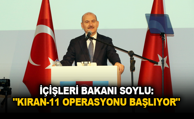 İçişleri Bakanı Soylu: "Kıran-11 Operasyonu başlıyor"