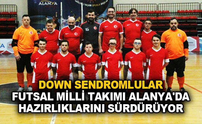 Down Sendromlular Futsal Milli Takımı Alanya’da hazırlıklarını sürdürüyor