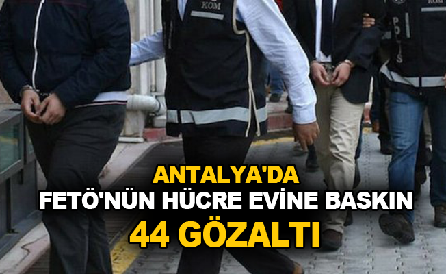 Antalya'da FETÖ'nün hücre evine baskın: 44 gözaltı