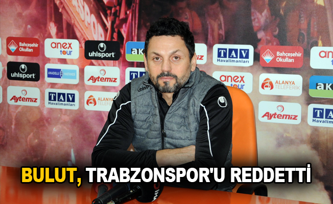 Bulut, Trabzonspor'u reddetti