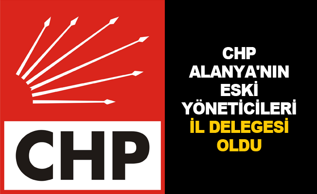 CHP Alanya'nın eski yöneticileri il delegesi oldu