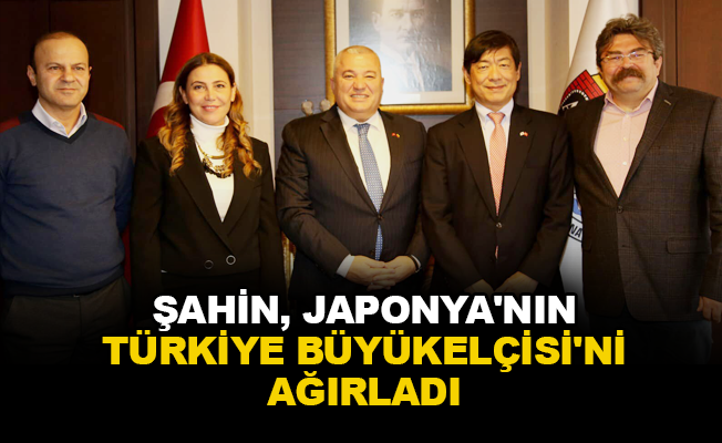 Şahin, Japonya'nın Türkiye Büyükelçisi'ni ağırladı