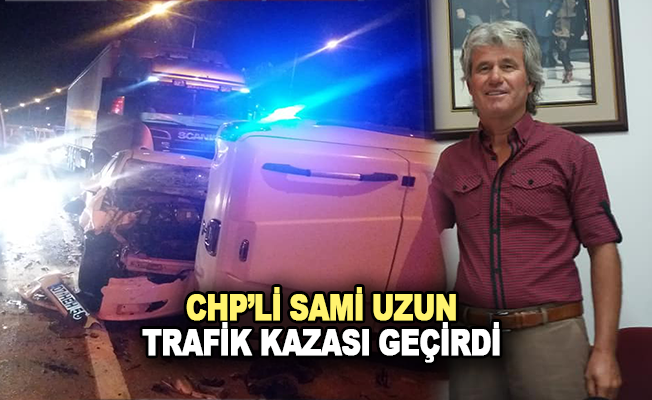 CHP'li Sami Uzun trafik kazası geçirdi