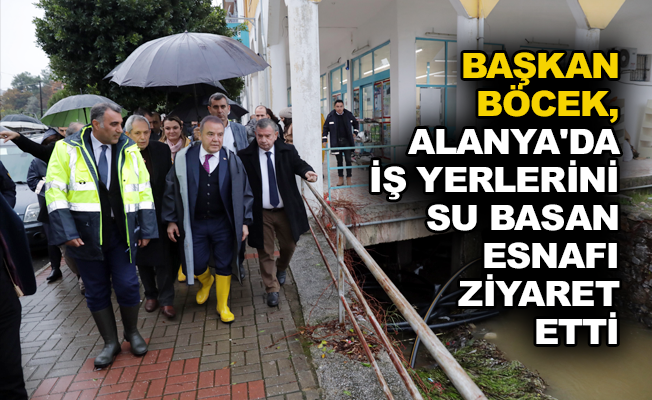Başkan Böcek, Alanya’da iş yerlerini su basan esnafı ziyaret etti