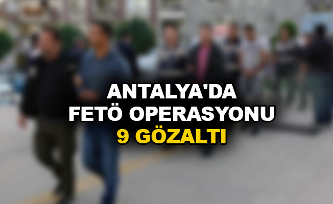 Antalya'da FETÖ operasyonu: 9 gözaltı