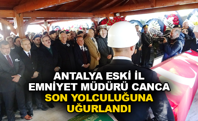 Antalya eski İl Emniyet Müdürü Canca son yolculuğuna uğurlandı