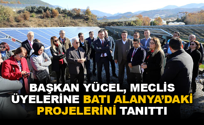 Başkan Yücel, meclis üyelerine Batı Alanya'daki projelerini tanıttı