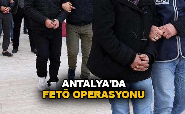 Antalya’da FETÖ operasyonu