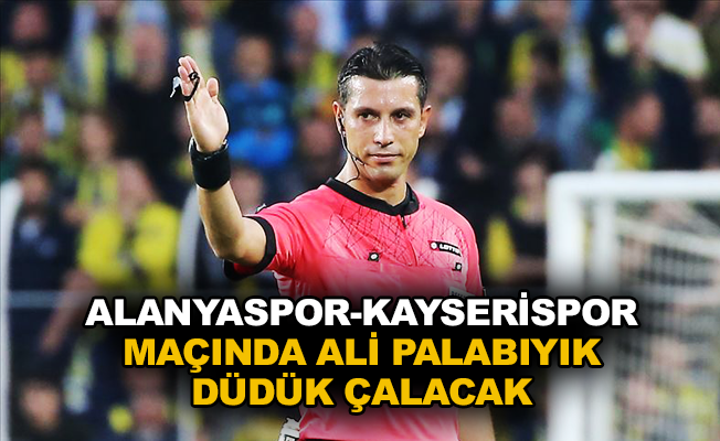 Alanyaspor-Kayserispor maçında Ali Palabıyık düdük çalacak