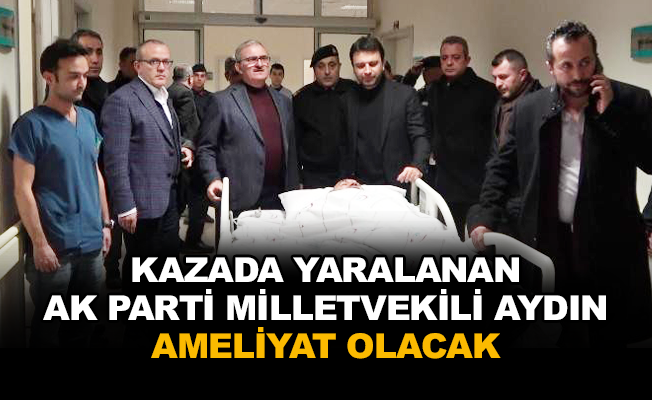 Kazada yaralanan AK Parti Milletvekili Aydın, ameliyat olacak