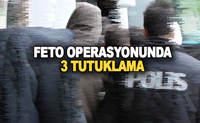 FETÖ operasyonunda 3 tutuklama