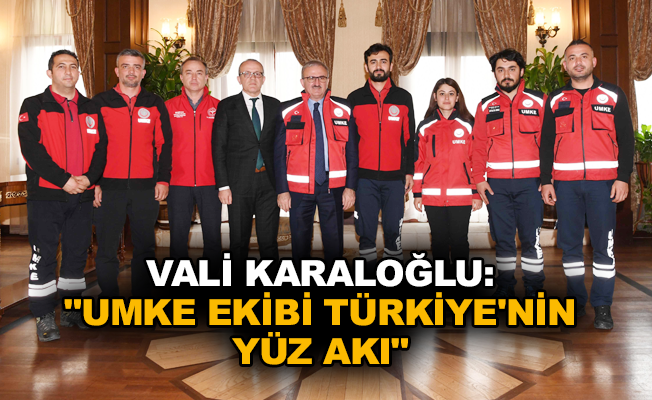 Vali Karaloğlu: "UMKE ekibi Türkiye’nin yüz akı"