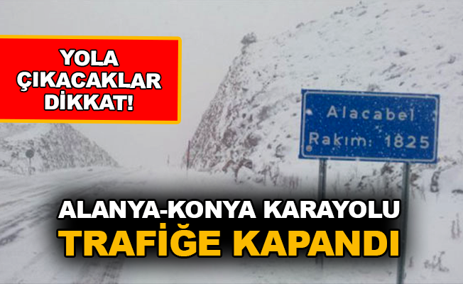 Yola çıkacaklar dikkat! Alanya-Konya Karayolu trafiğe kapandı