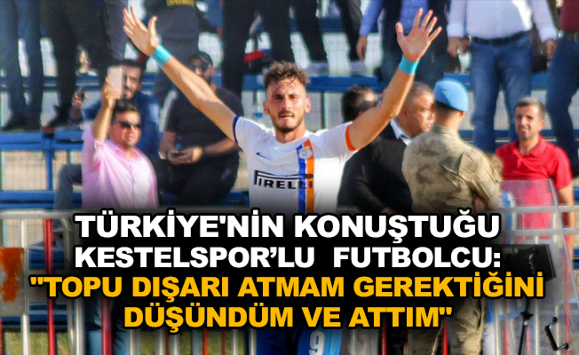 Türkiye’nin konuştuğu Kestelspor'lu futbolcu: “Topu dışarı atmam gerektiğini düşündüm ve attım”