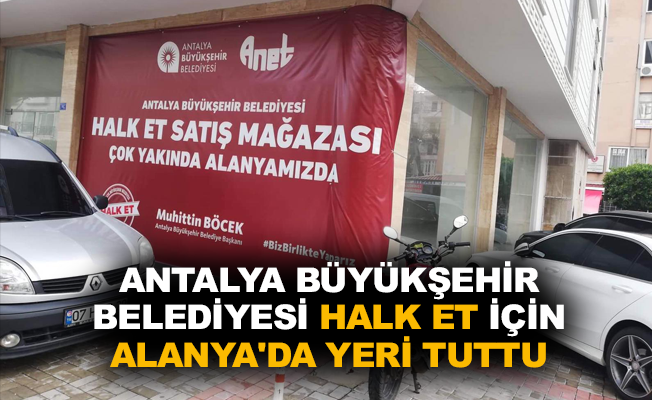 Antalya Büyükşehir Belediyesi HALK ET için Alanya’da yeri tuttu