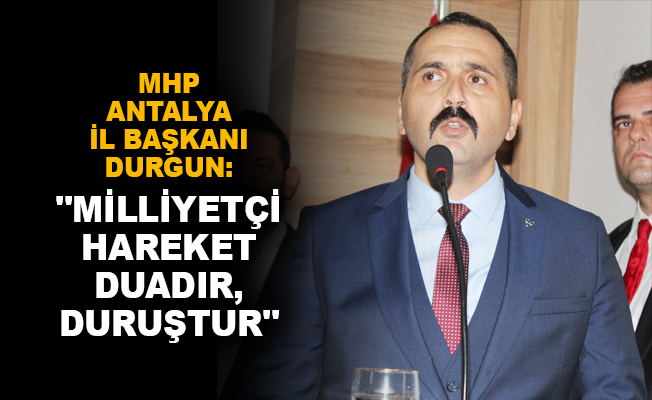MHP Antalya İl Başkanı Durgun: "Milliyetçi hareket duadır, duruştur"
