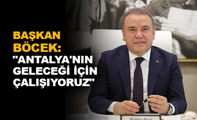 Başkan Böcek: “Antalya’nın geleceği için çalışıyoruz”