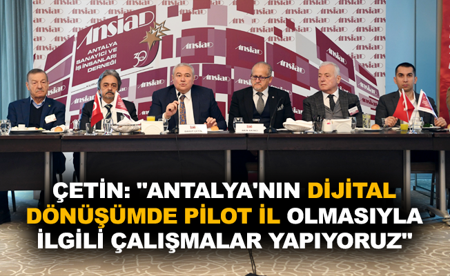 Çetin: "Antalya'nın dijital dönüşümde pilot il olmasıyla ilgili çalışmalar yapıyoruz"
